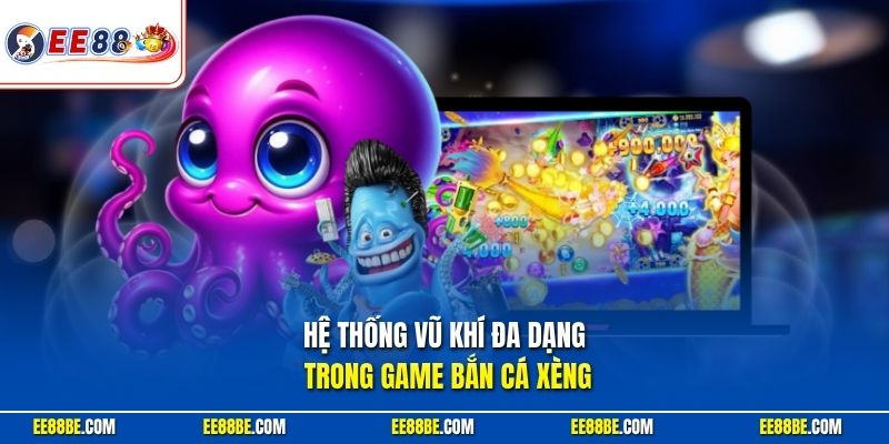 Hệ thống vũ khí đa dạng trong game bắn cá Xèng