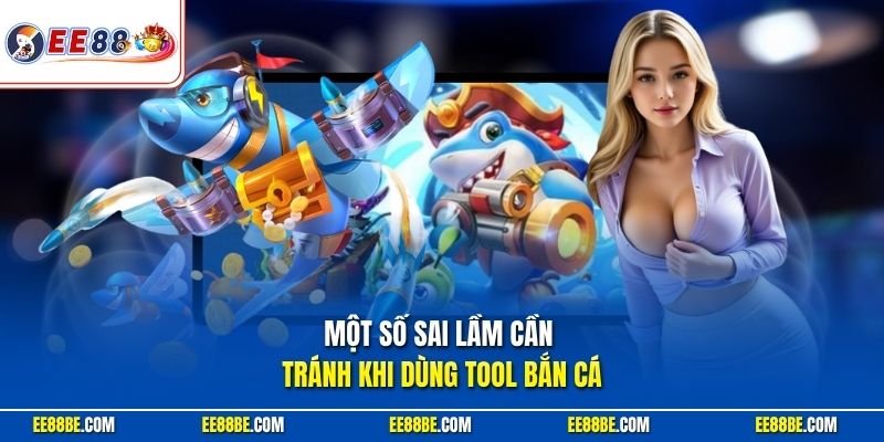Một số sai lầm cần tránh khi dùng tool bắn cá