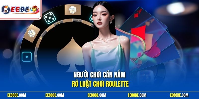 Người chơi cần nắm rõ luật chơi Roulette