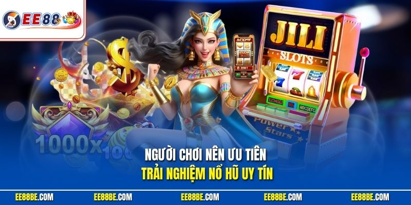 Người chơi nên ưu tiên trải nghiệm nổ hũ uy tín